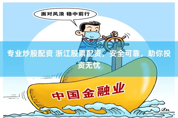 专业炒股配资 浙江股票配资，安全可靠，助你投资无忧