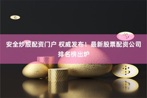 安全炒股配资门户 权威发布！最新股票配资公司排名榜出炉