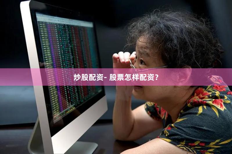 炒股配资- 股票怎样配资？