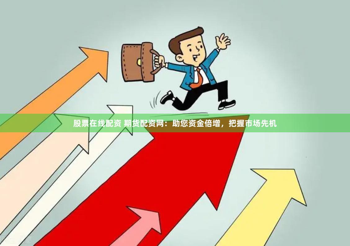 股票在线配资 期货配资网：助您资金倍增，把握市场先机