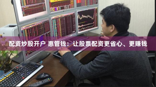 配资炒股开户 惠管钱：让股票配资更省心、更赚钱