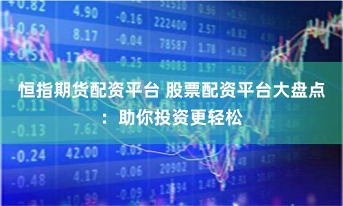 恒指期货配资平台 股票配资平台大盘点：助你投资更轻松