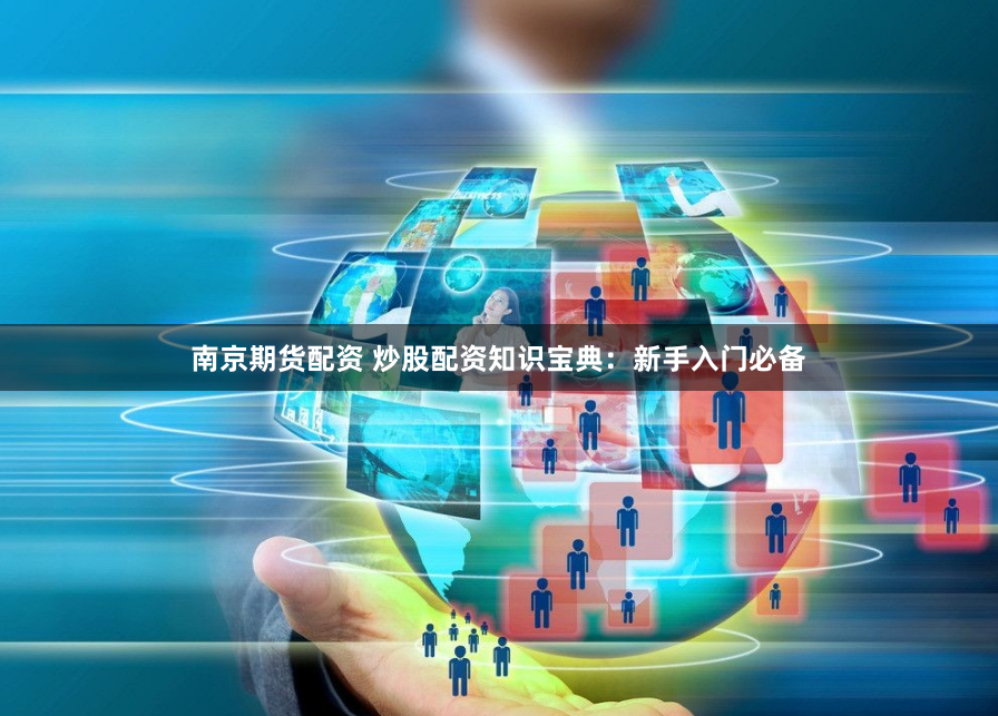 南京期货配资 炒股配资知识宝典：新手入门必备