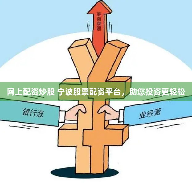网上配资炒股 宁波股票配资平台，助您投资更轻松