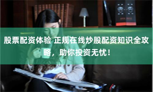 股票配资体验 正规在线炒股配资知识全攻略，助你投资无忧！
