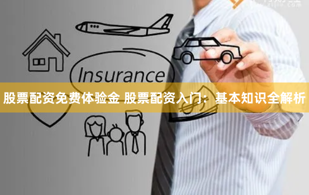 股票配资免费体验金 股票配资入门：基本知识全解析