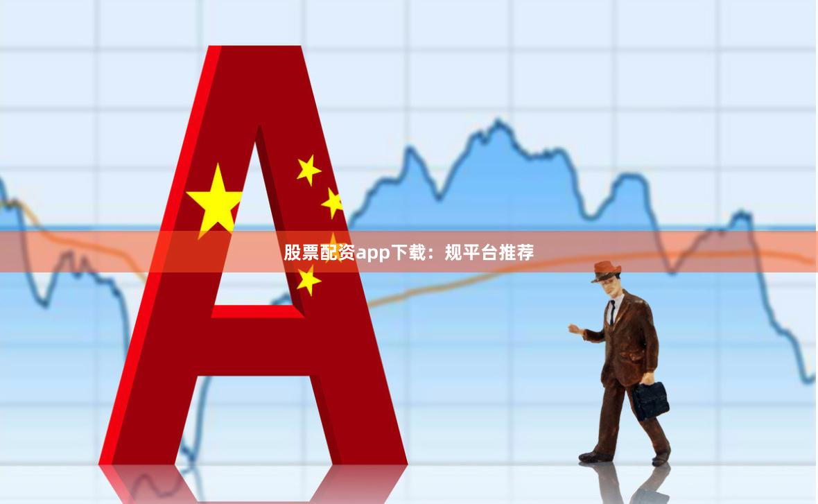 股票配资app下载：规平台推荐