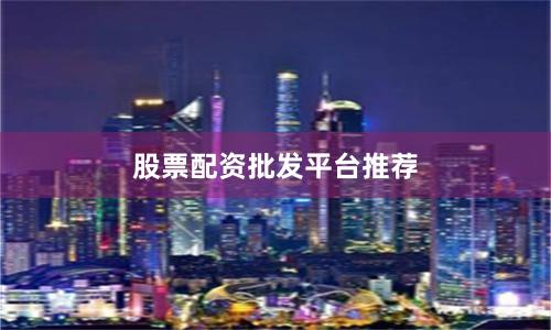 股票配资批发平台推荐
