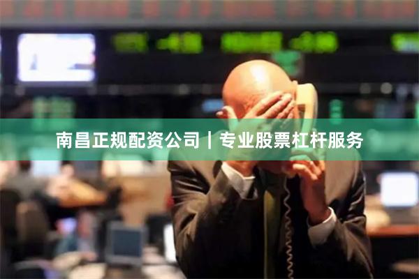 南昌正规配资公司｜专业股票杠杆服务