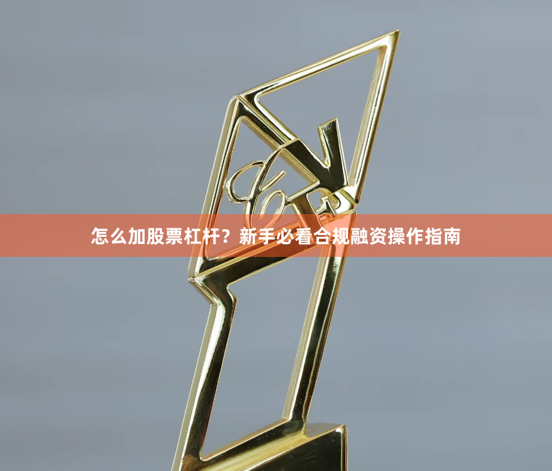 怎么加股票杠杆？新手必看合规融资操作指南