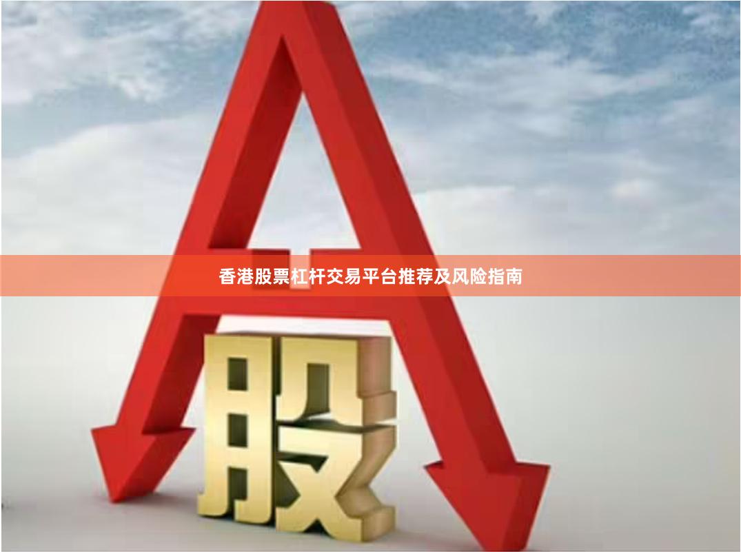香港股票杠杆交易平台推荐及风险指南