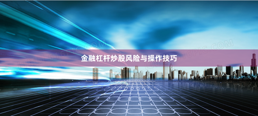 金融杠杆炒股风险与操作技巧
